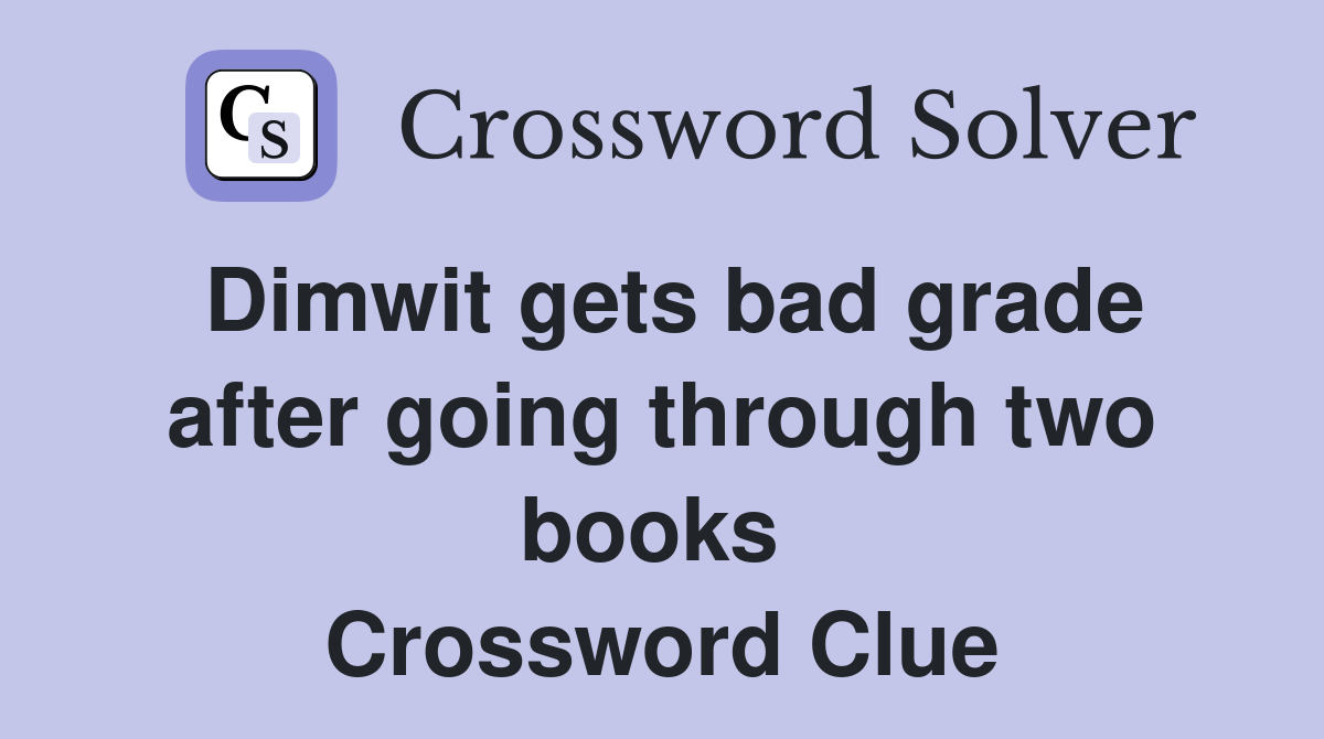 Dimwit gets bad grade after going through two books  Crossword Clue