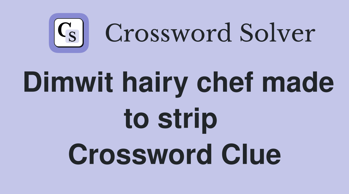 Dimwit hairy chef made to strip  Crossword Clue