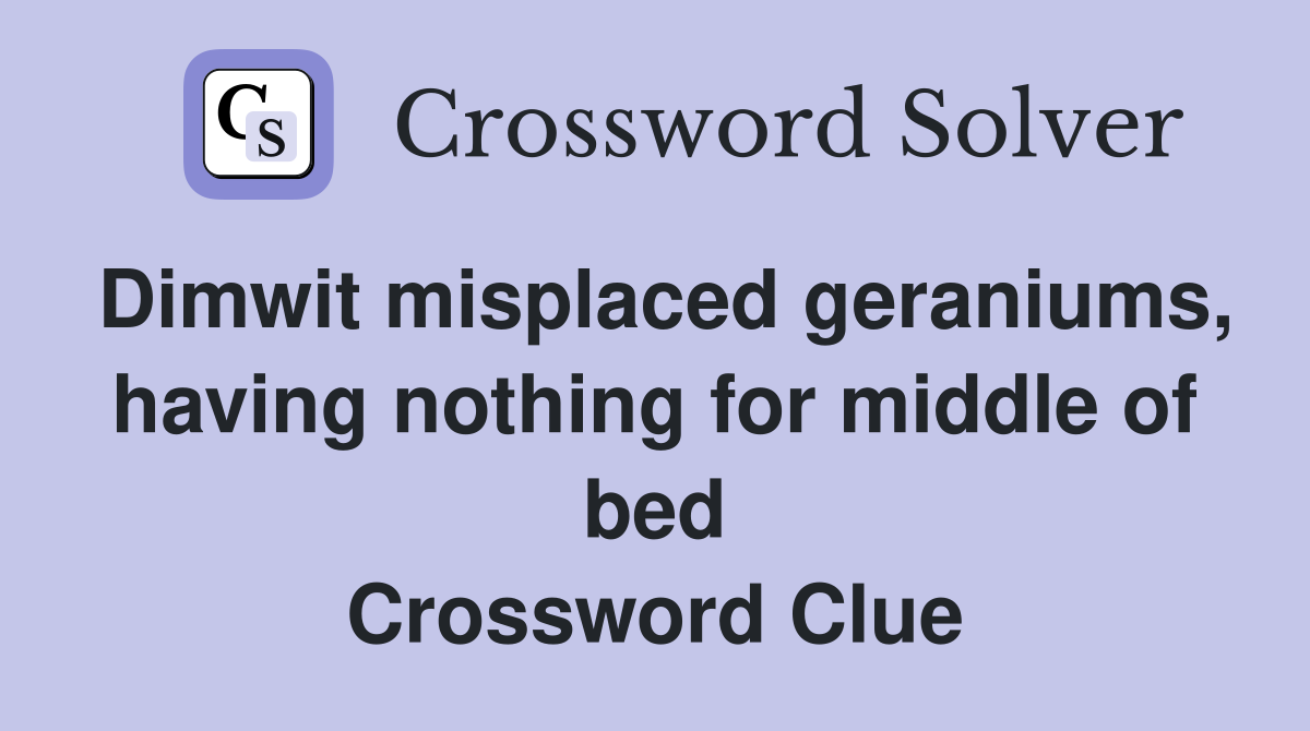 Dimwit misplaced geraniums, having nothing for middle of bed Crossword Clue