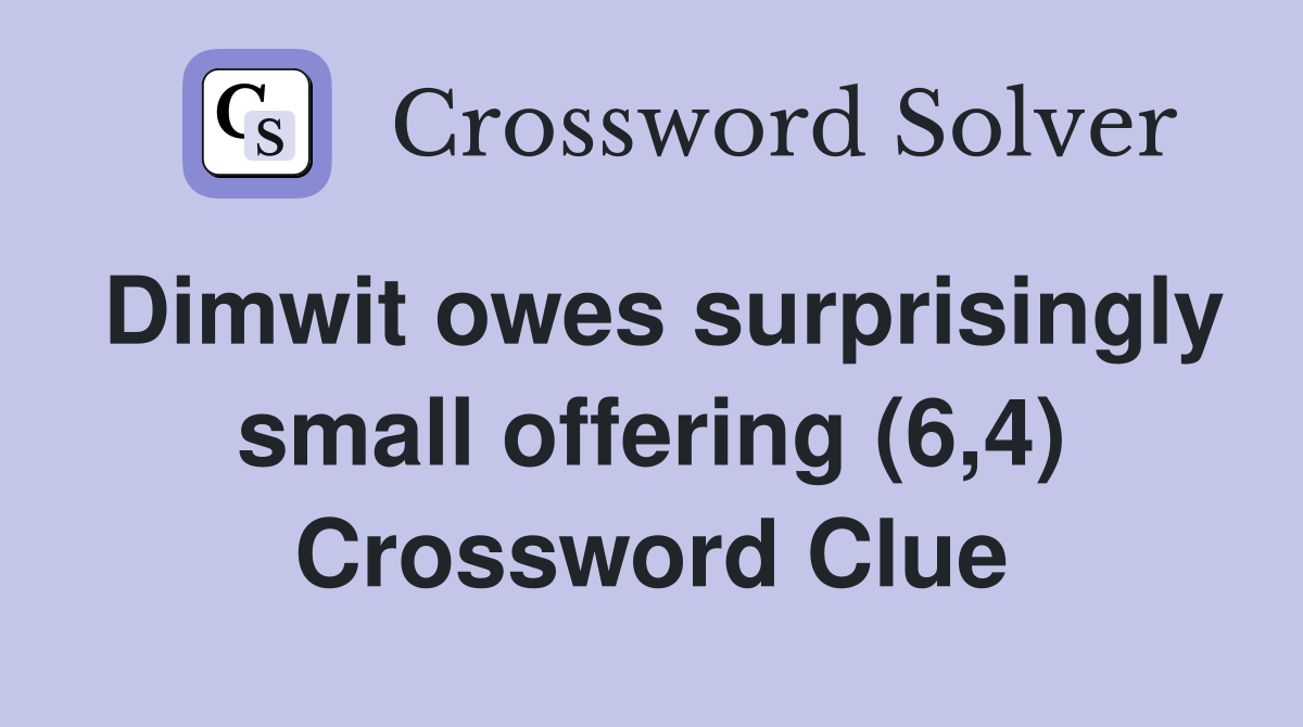 Dimwit owes surprisingly small offering (6,4) Crossword Clue