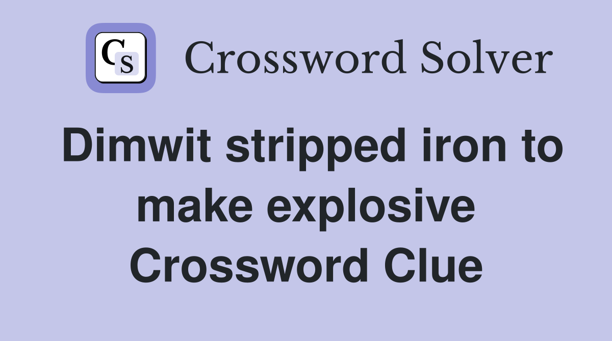 Dimwit stripped iron to make explosive Crossword Clue
