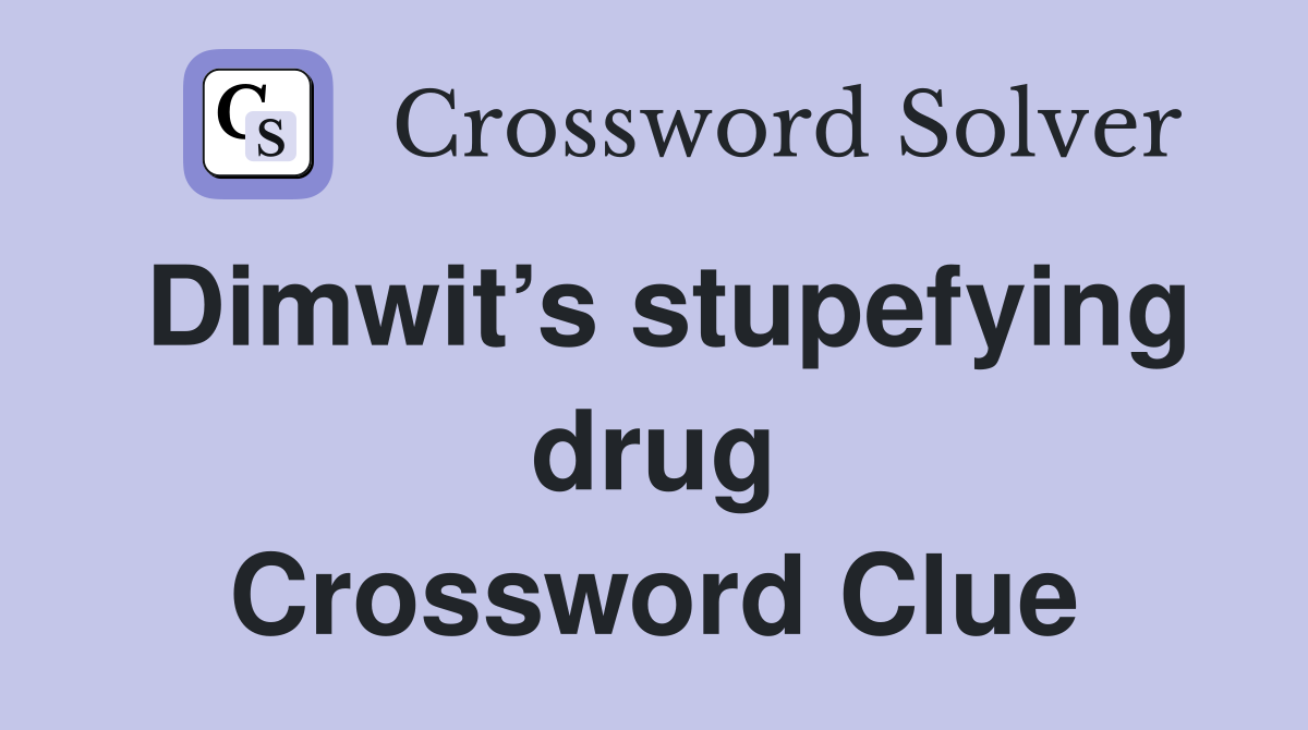 Dimwit’s stupefying drug Crossword Clue