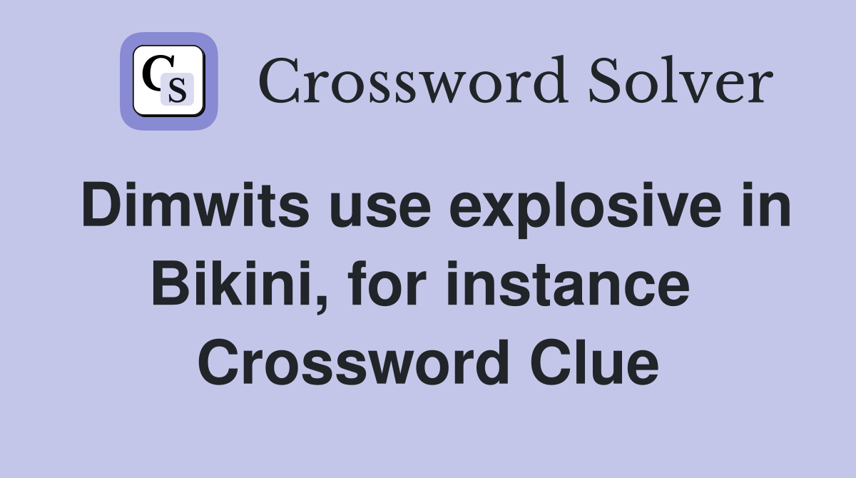 Dimwits use explosive in Bikini, for instance  Crossword Clue