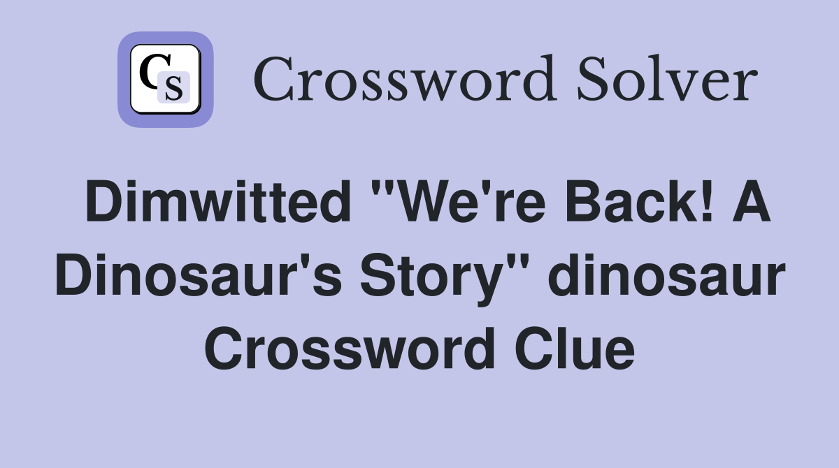 Dimwitted "We're Back! A Dinosaur's Story" dinosaur Crossword Clue