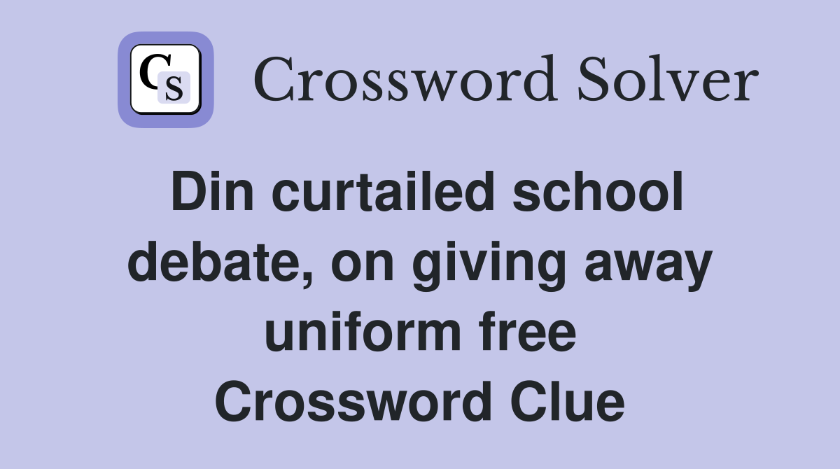 Din curtailed school debate, on giving away uniform free Crossword Clue