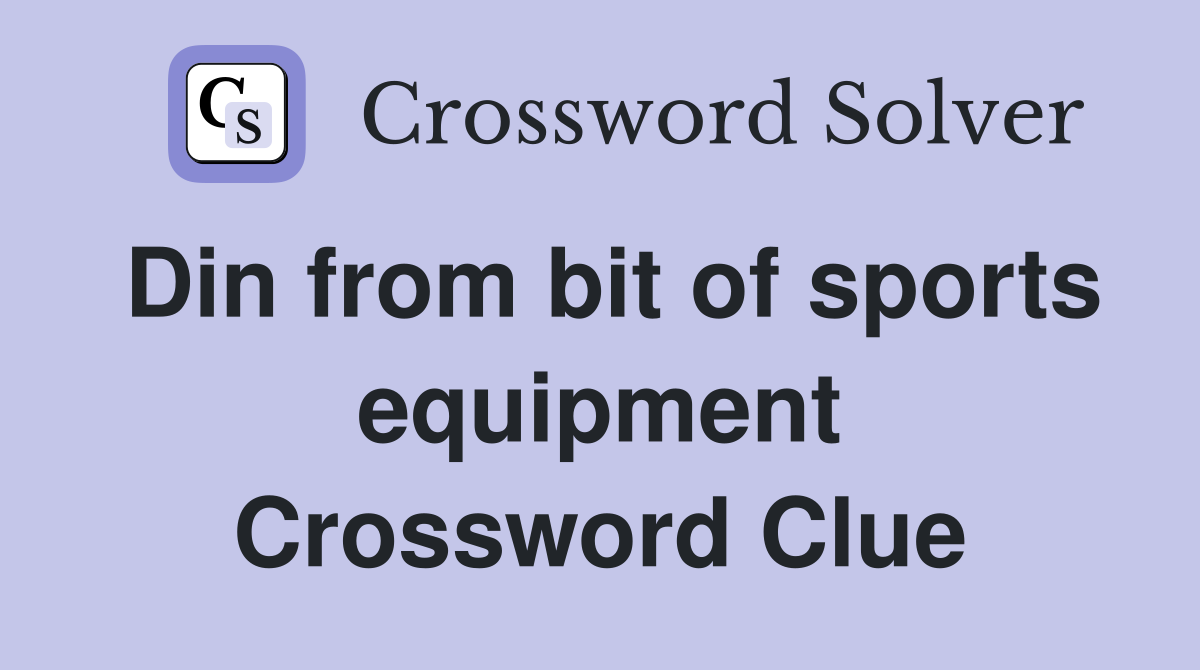 Din from bit of sports equipment Crossword Clue