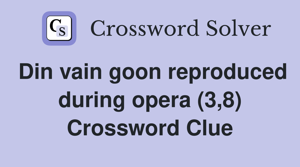 Din vain goon reproduced during opera (3,8) Crossword Clue