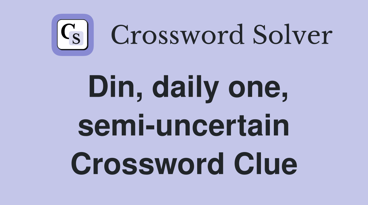 Din, daily one, semi-uncertain Crossword Clue