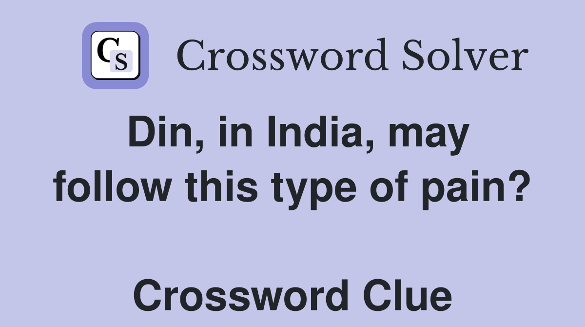 Din, in India, may follow this type of pain?  Crossword Clue