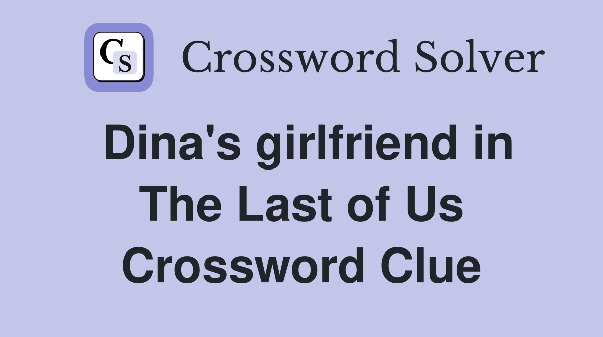Dina's girlfriend in The Last of Us Crossword Clue