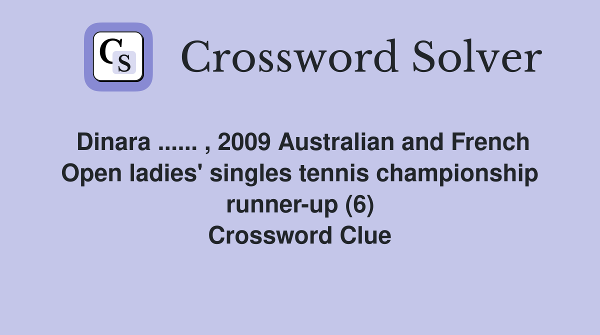 Dinara ...... , 2009 Australian and French Open ladies' singles tennis championship runner-up (6) Crossword Clue