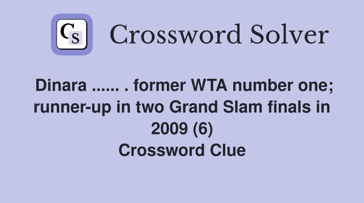 Dinara ...... . former WTA number one; runner-up in two Grand Slam finals in 2009 (6) Crossword Clue