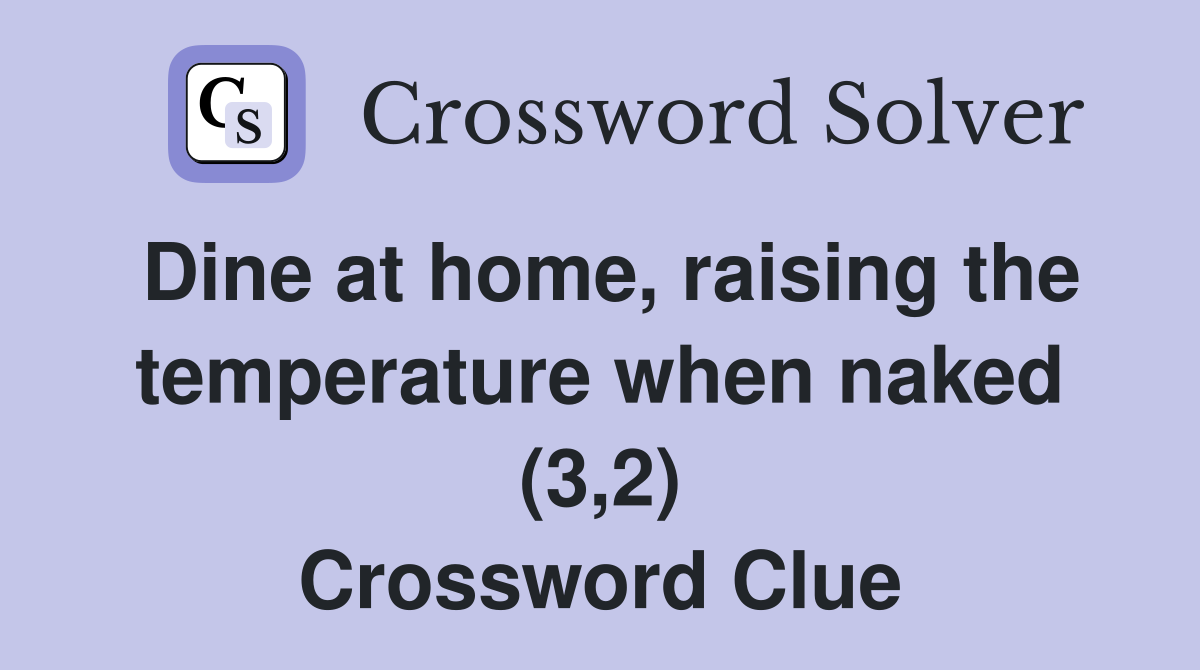 Dine at home, raising the temperature when naked (3,2) Crossword Clue