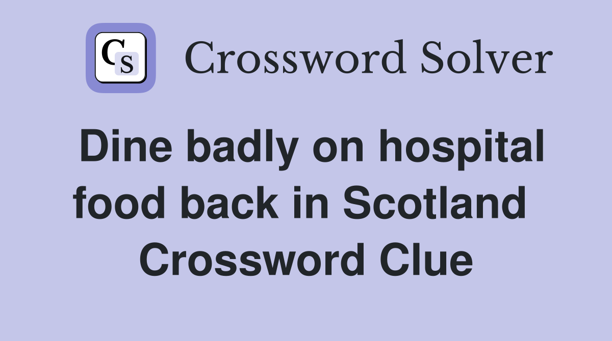 Dine badly on hospital food back in Scotland  Crossword Clue