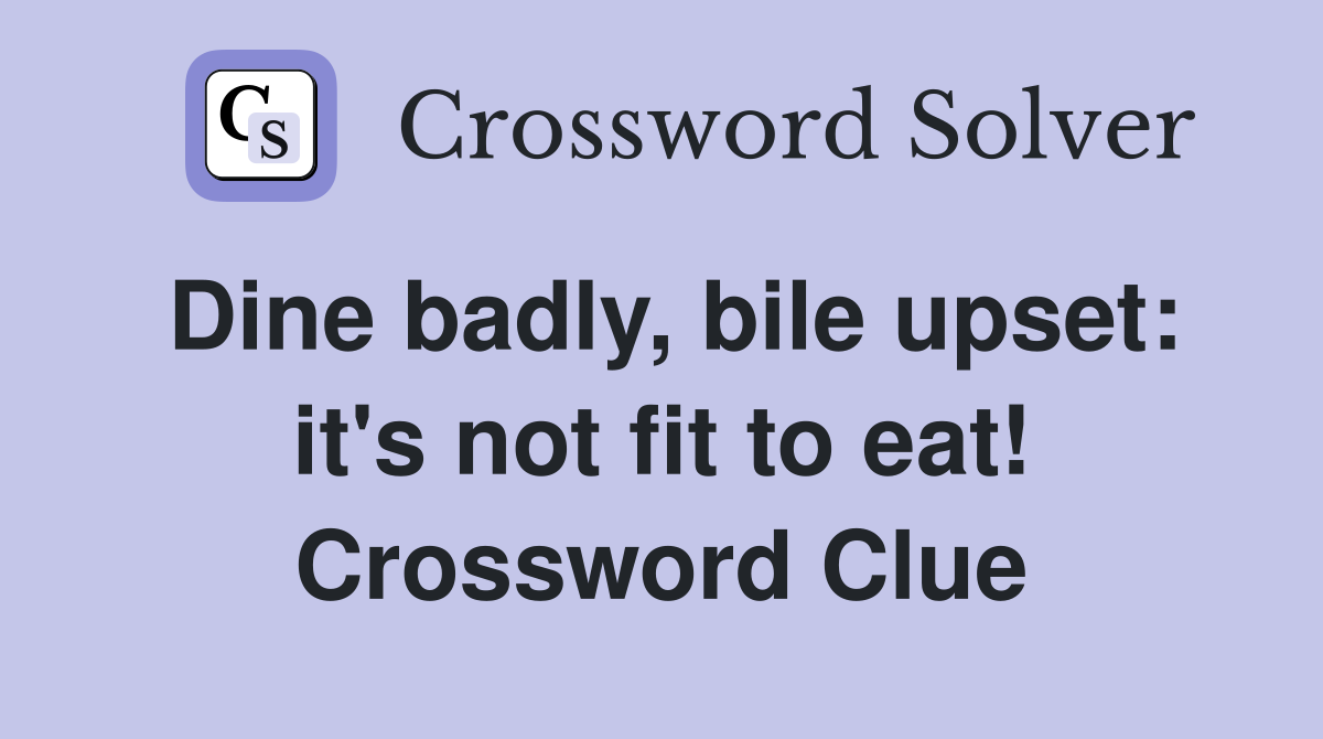Dine badly, bile upset: it's not fit to eat! Crossword Clue