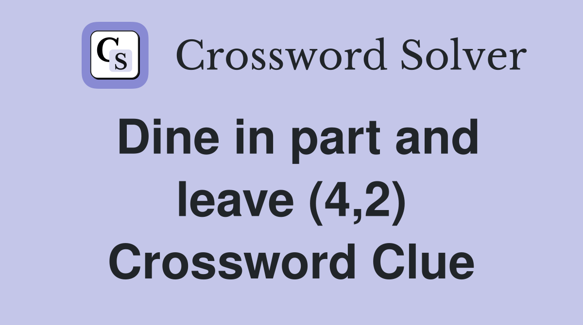 Dine in part and leave (4,2) Crossword Clue