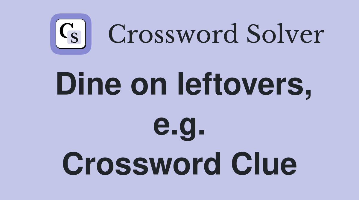 Dine on leftovers, e.g. Crossword Clue