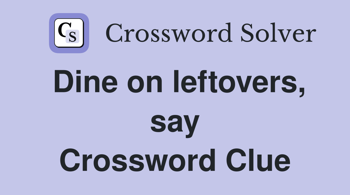 Dine on leftovers, say Crossword Clue