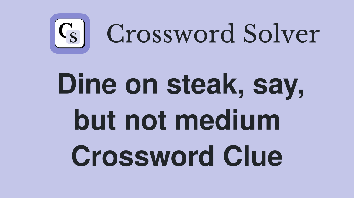 Dine on steak, say, but not medium Crossword Clue