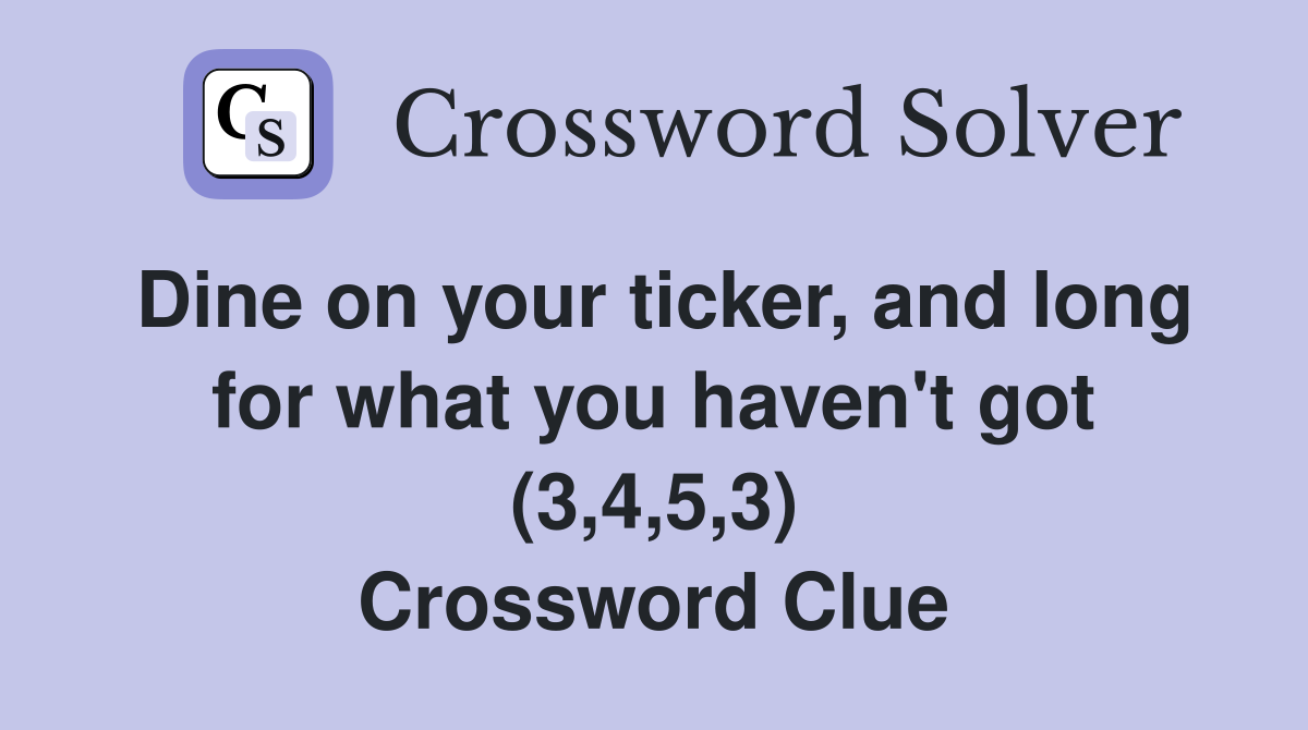 Dine on your ticker, and long for what you haven't got (3,4,5,3) Crossword Clue