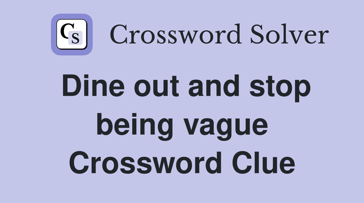 Dine out and stop being vague Crossword Clue