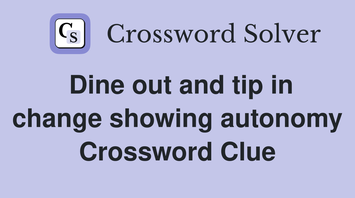 Dine out and tip in change showing autonomy Crossword Clue