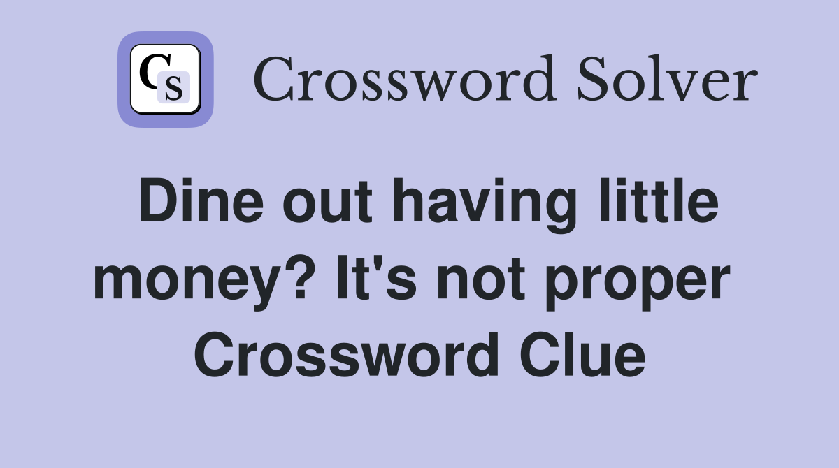 Dine out having little money? It's not proper  Crossword Clue