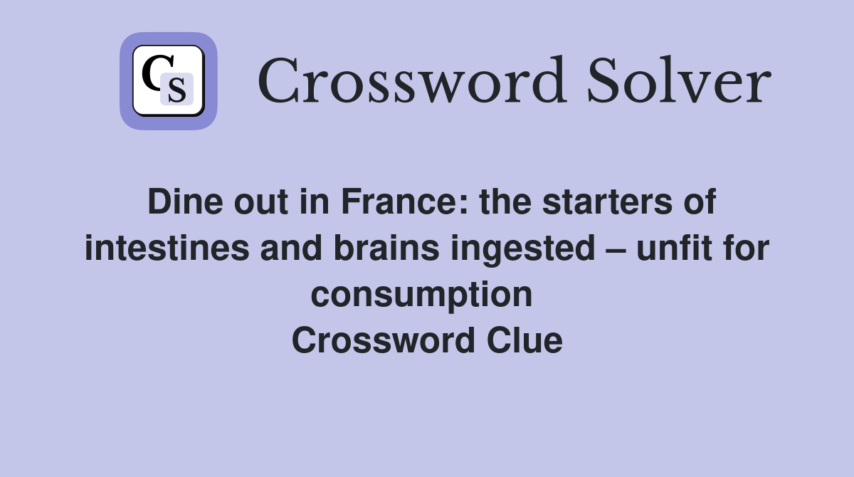 Dine out in France: the starters of intestines and brains ingested – unfit for consumption  Crossword Clue