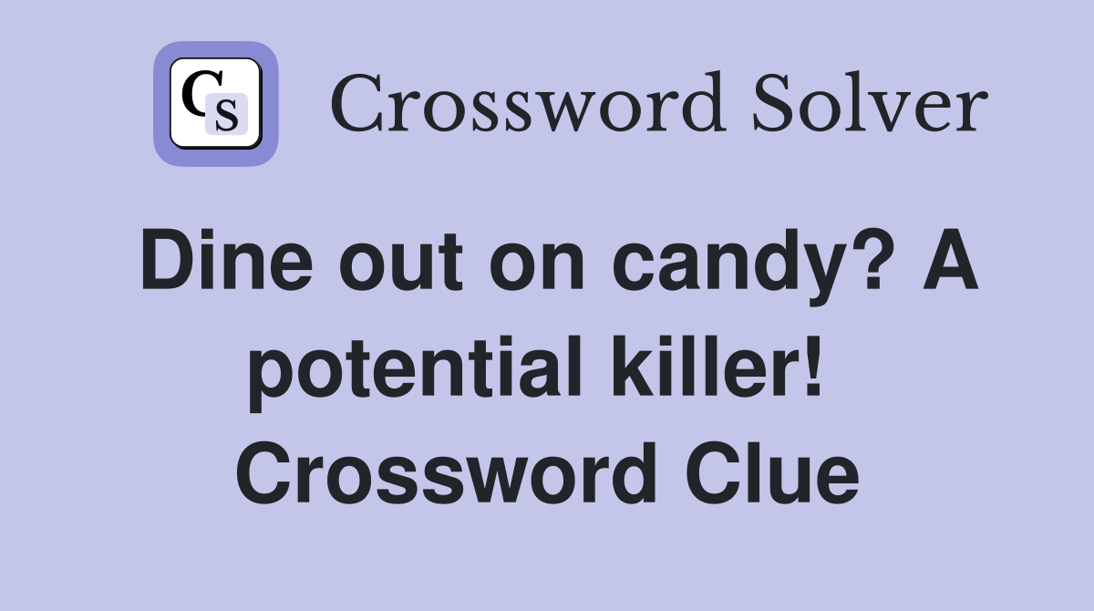 Dine out on candy? A potential killer!  Crossword Clue