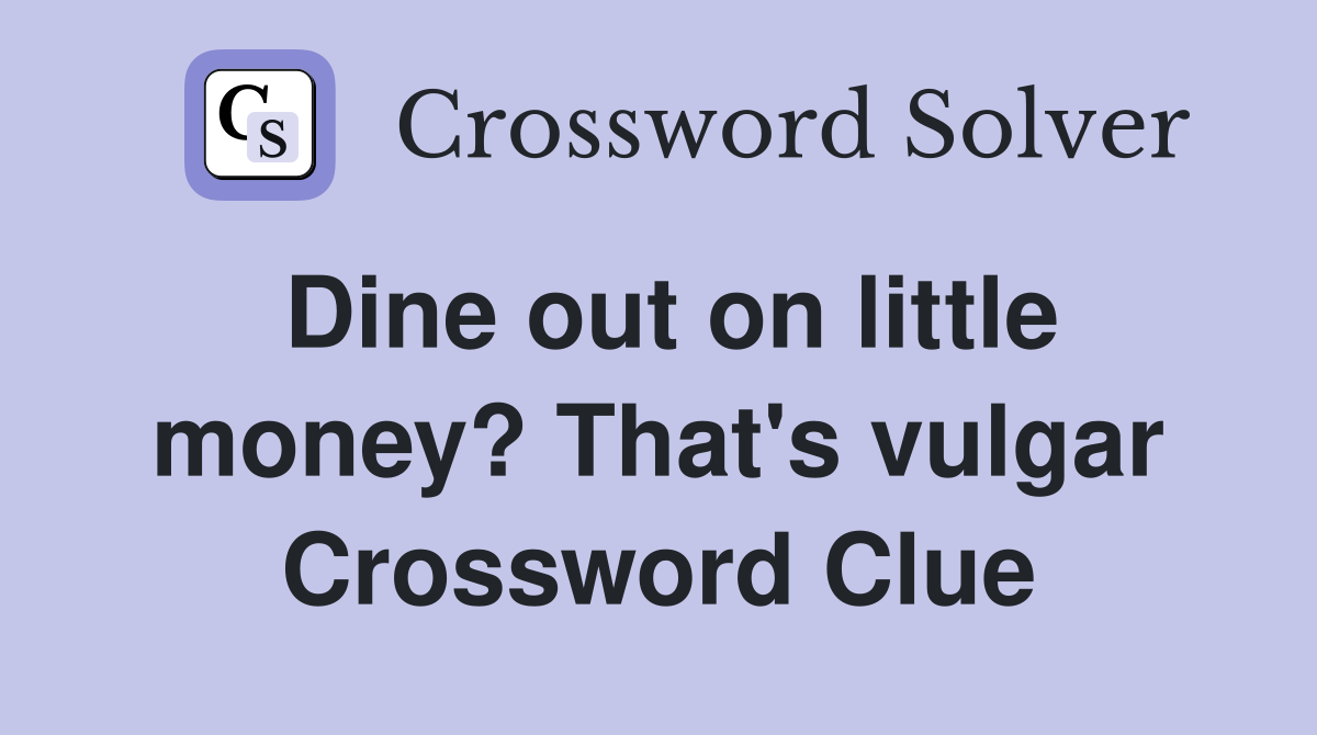 Dine out on little money? That's vulgar Crossword Clue