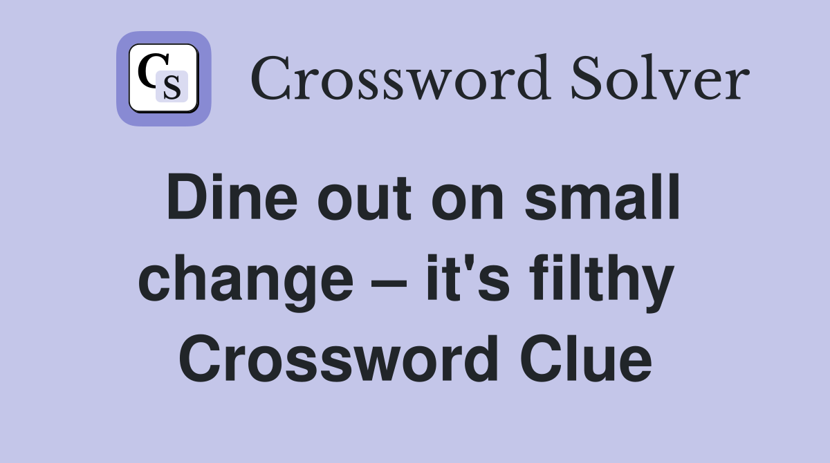 Dine out on small change – it's filthy  Crossword Clue