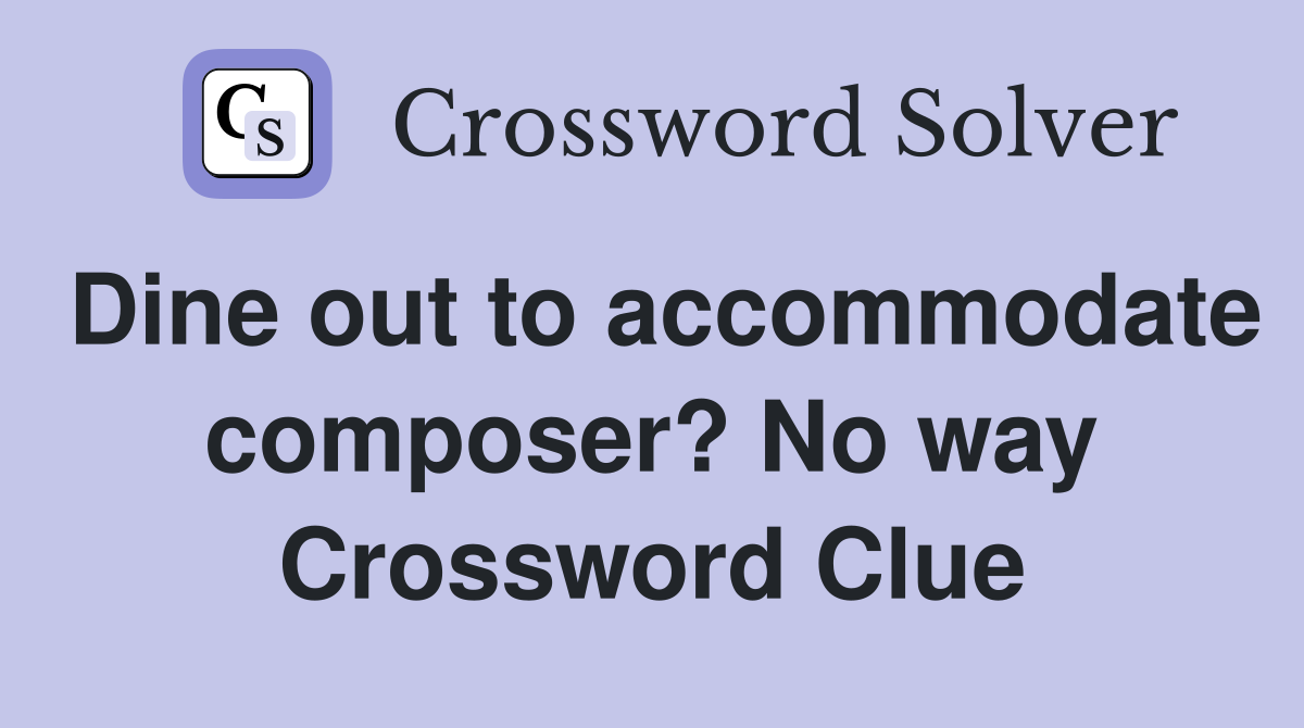 Dine out to accommodate composer? No way Crossword Clue