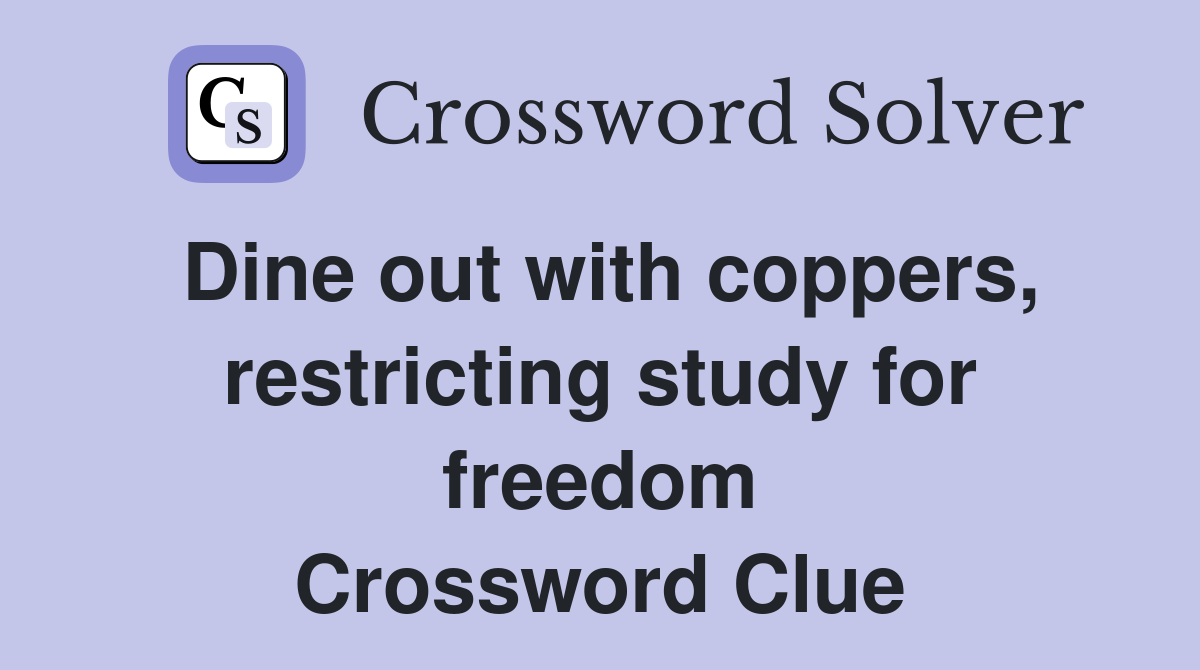 Dine out with coppers, restricting study for freedom Crossword Clue