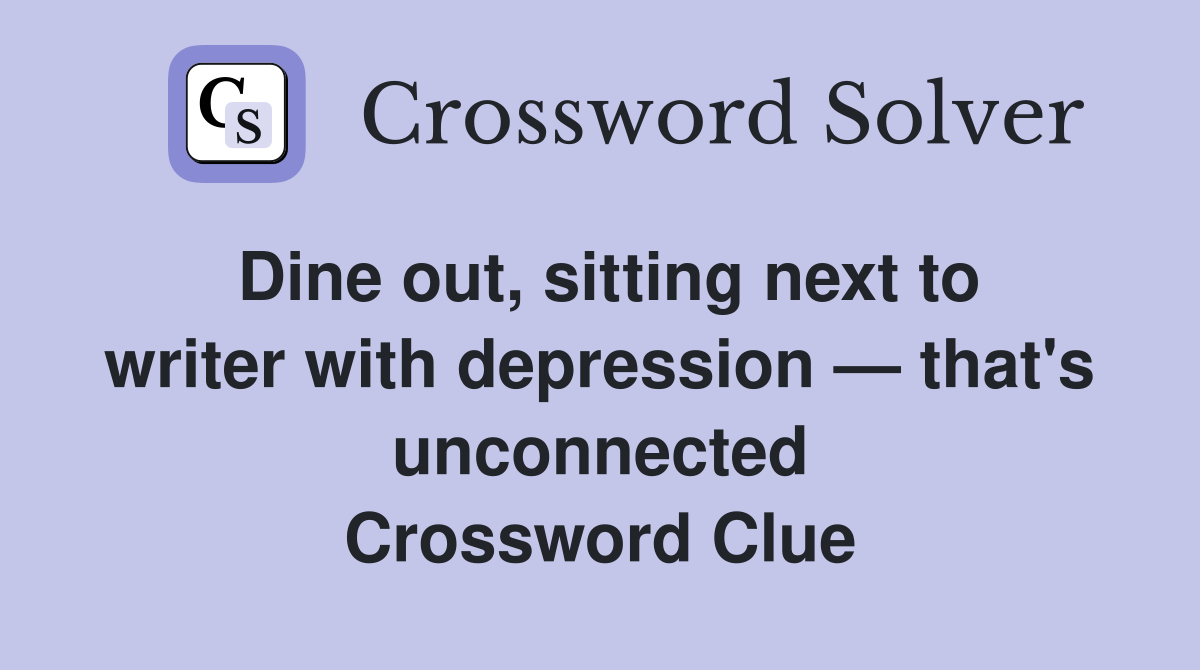 Dine out, sitting next to writer with depression — that's unconnected Crossword Clue