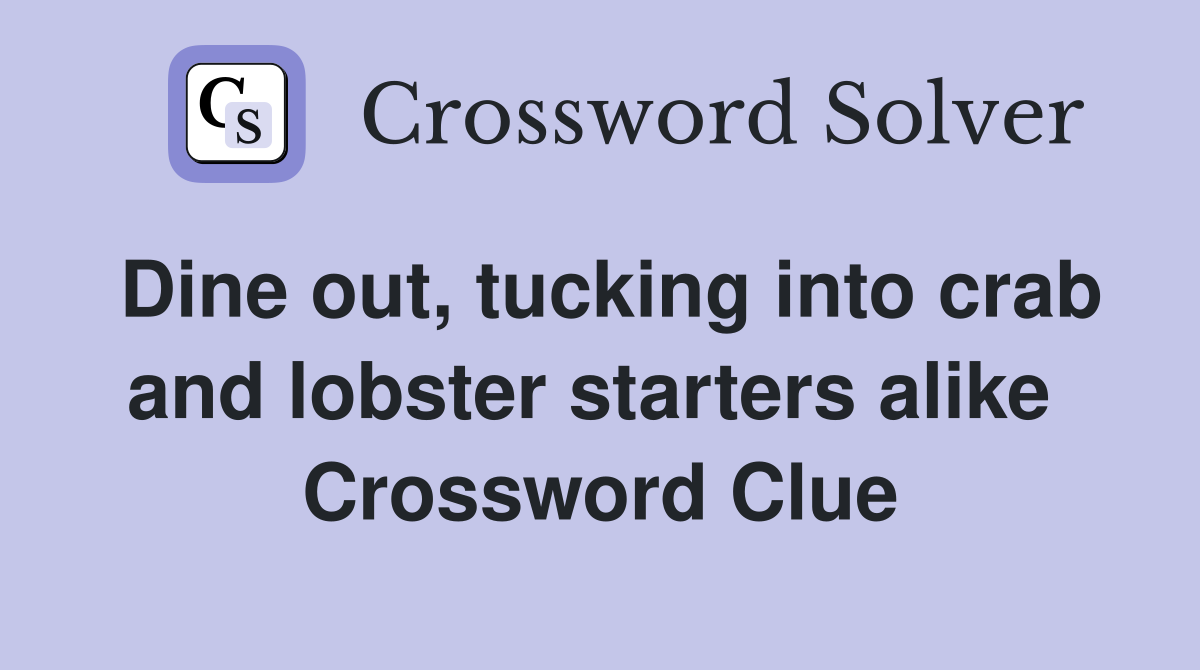 Dine out, tucking into crab and lobster starters alike  Crossword Clue