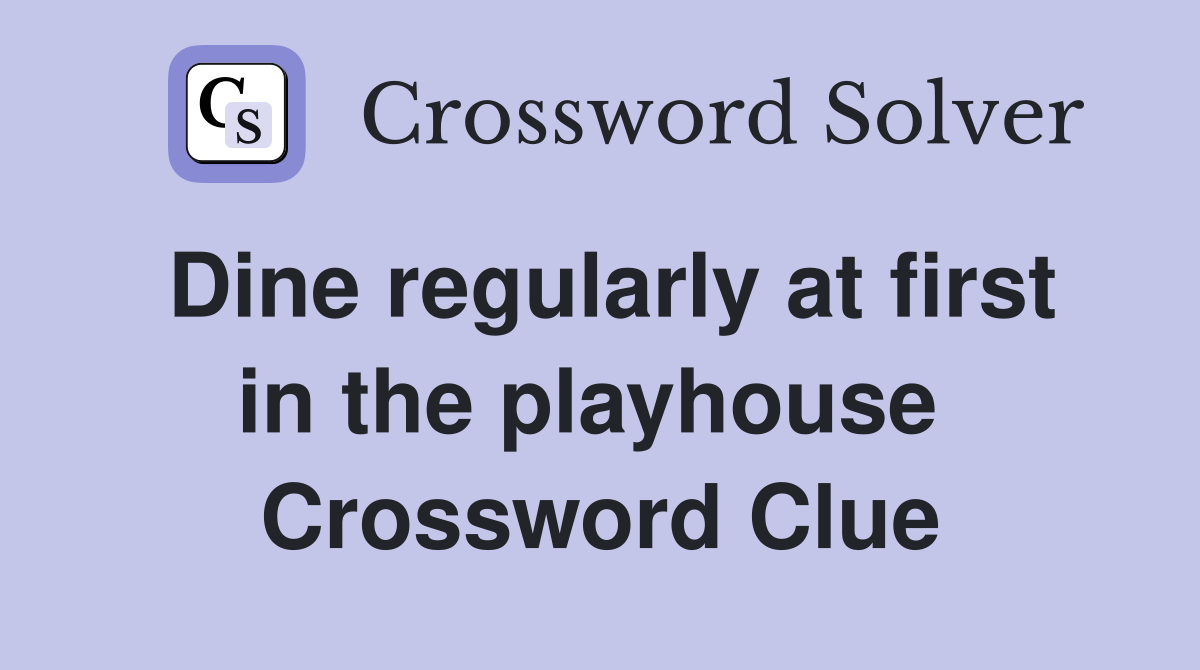 Dine regularly at first in the playhouse  Crossword Clue