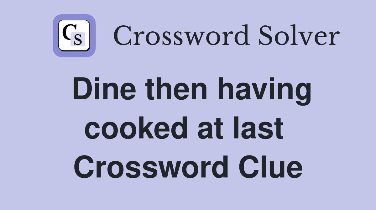 Dine then having cooked at last  Crossword Clue