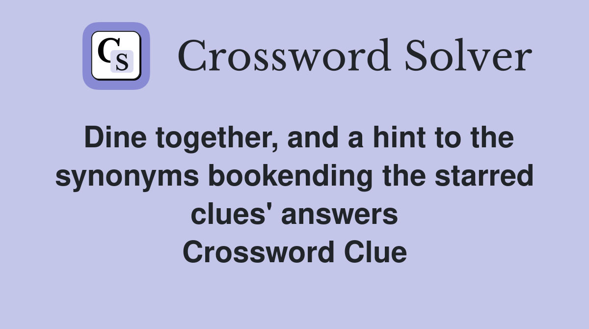 Dine together, and a hint to the synonyms bookending the starred clues' answers Crossword Clue