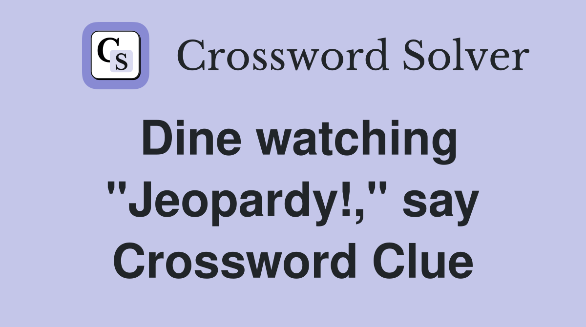 Dine watching "Jeopardy!," say Crossword Clue