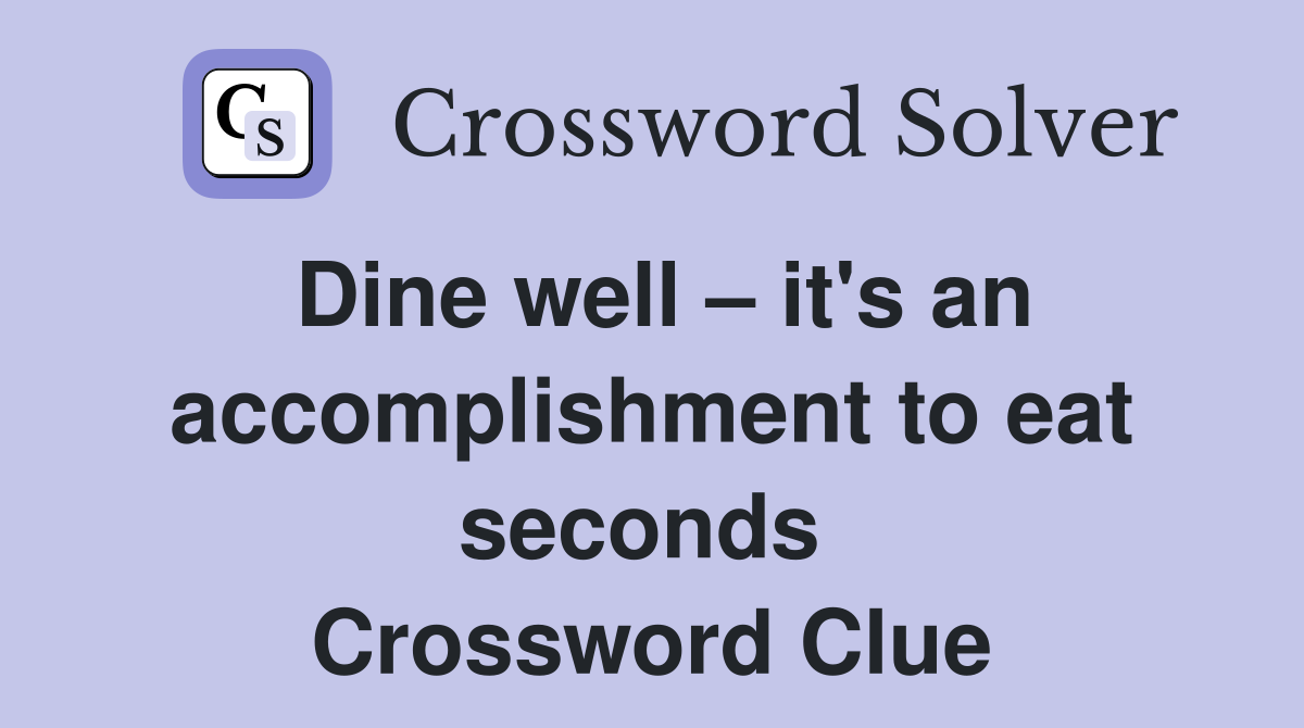 Dine well – it's an accomplishment to eat seconds  Crossword Clue