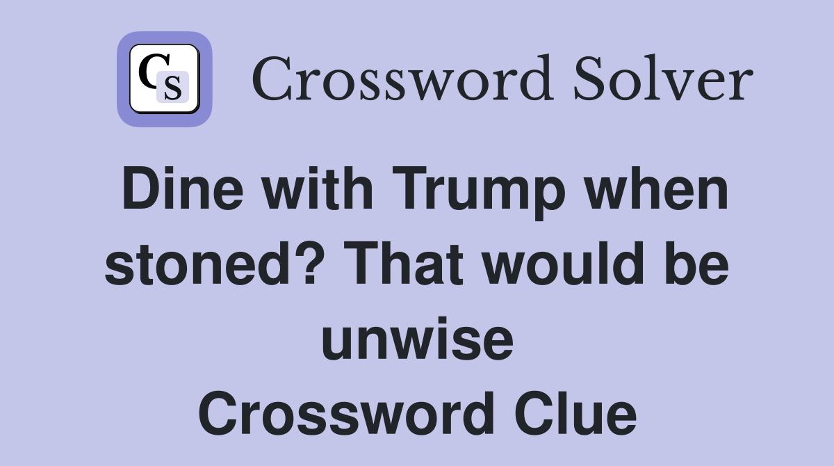 Dine with Trump when stoned? That would be unwise Crossword Clue