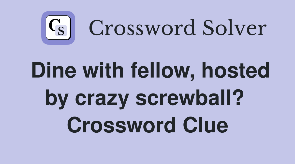 Dine with fellow, hosted by crazy screwball?  Crossword Clue