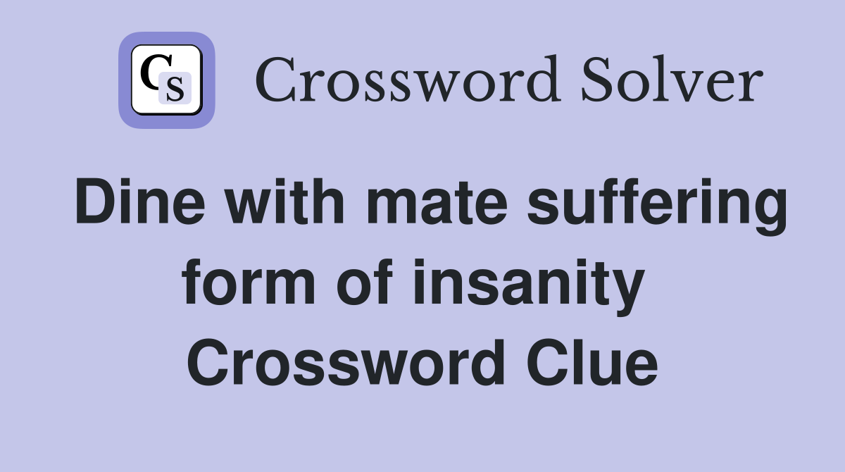 Dine with mate suffering form of insanity  Crossword Clue