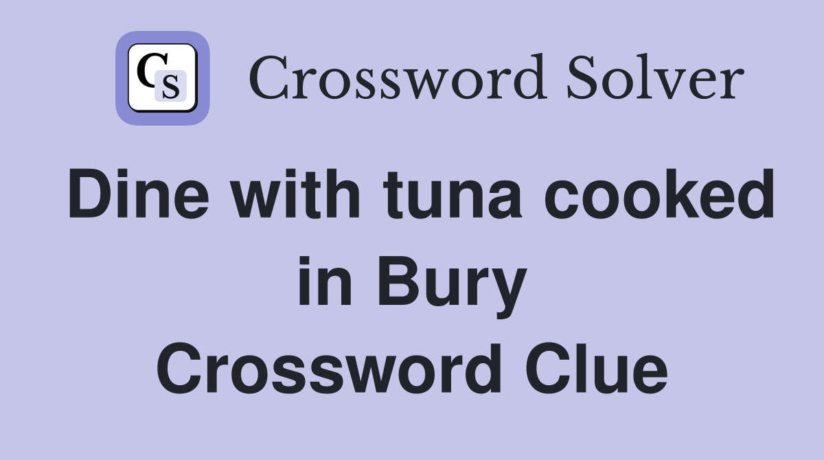 Dine with tuna cooked in Bury Crossword Clue