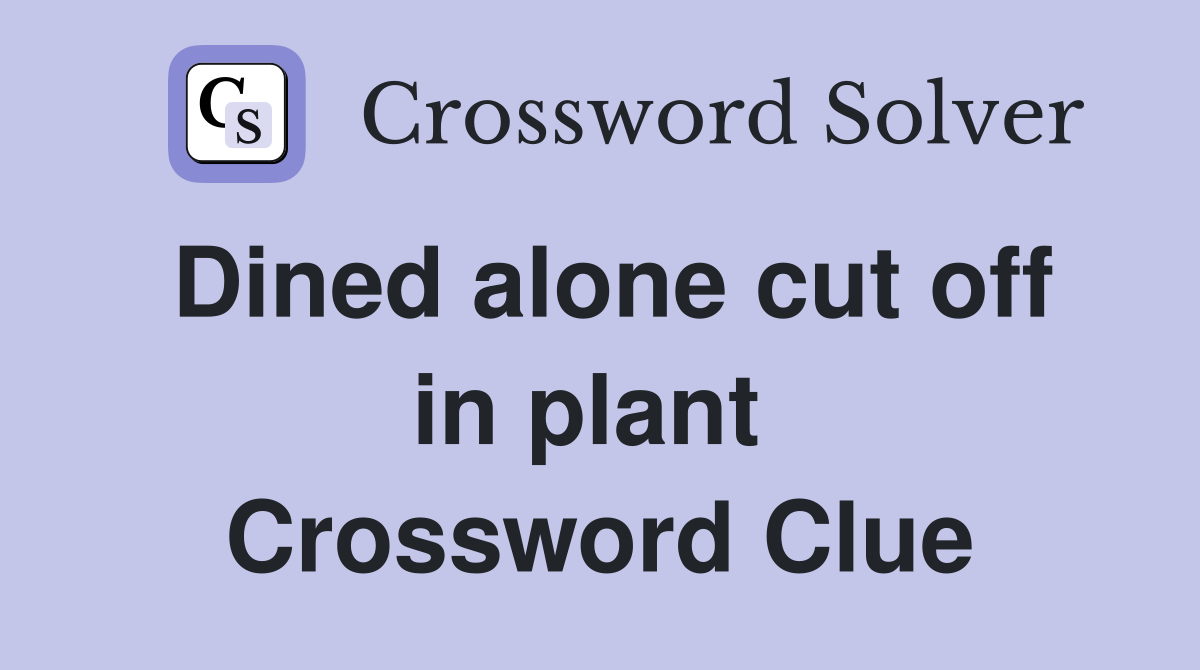 Dined alone cut off in plant  Crossword Clue