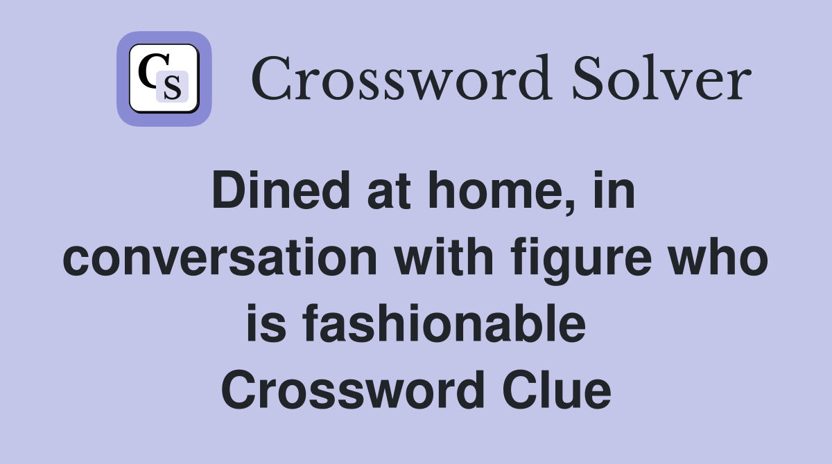 Dined at home, in conversation with figure who is fashionable Crossword Clue