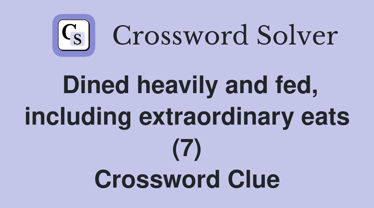 Dined heavily and fed, including extraordinary eats (7) Crossword Clue