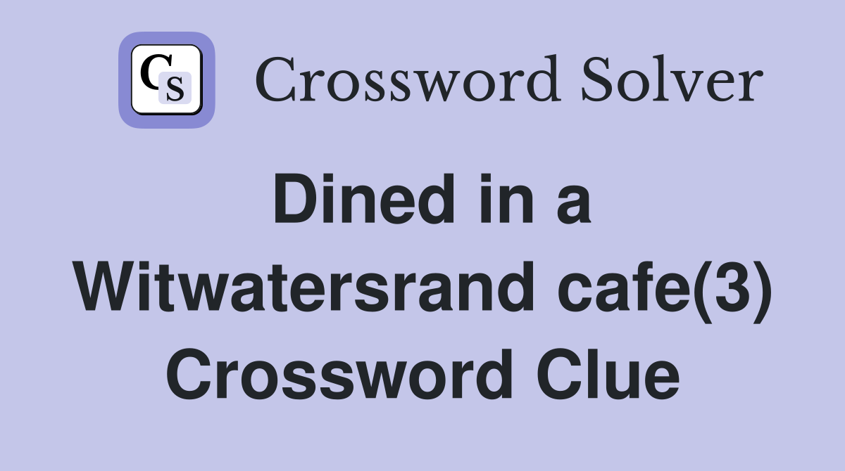Dined in a Witwatersrand cafe(3) Crossword Clue