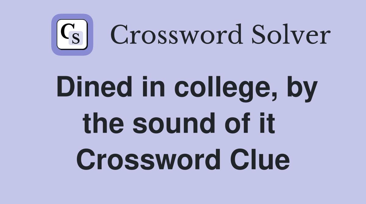 Dined in college, by the sound of it  Crossword Clue