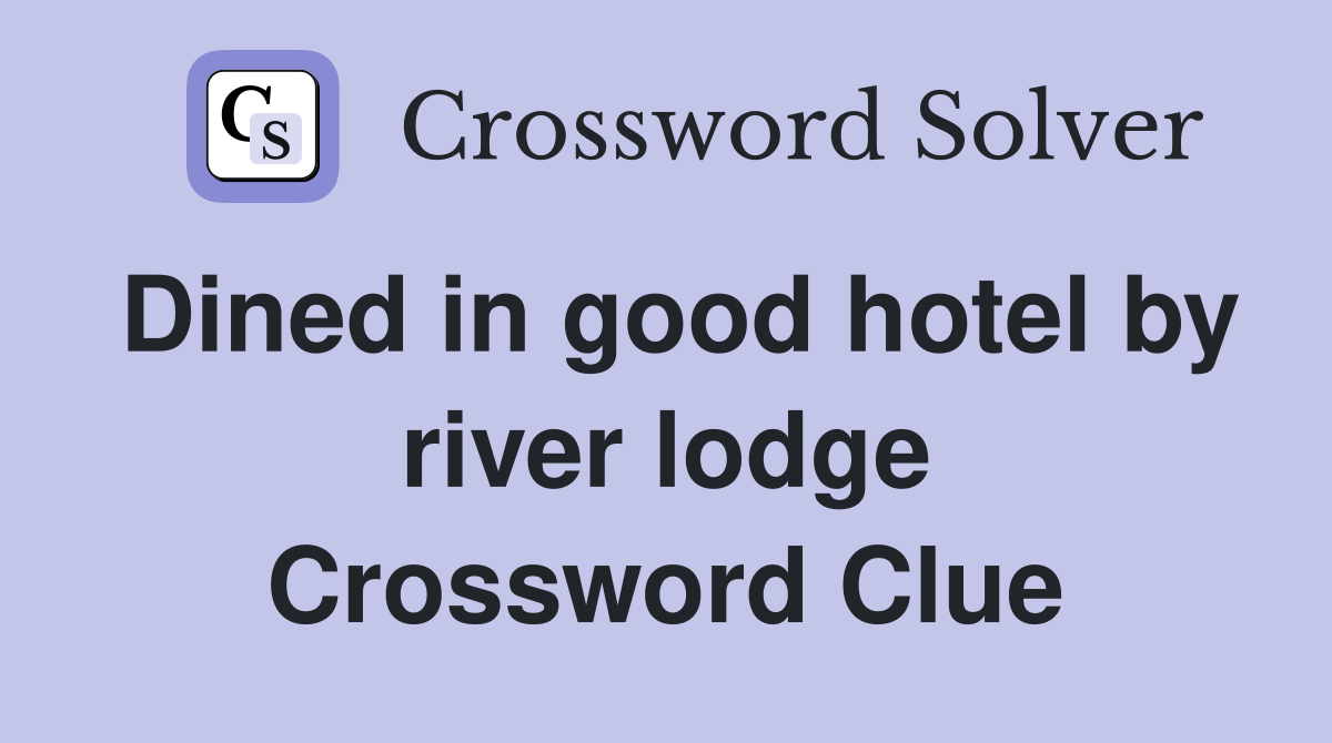Dined in good hotel by river lodge Crossword Clue